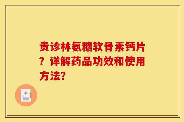 贵诊林氨糖软骨素钙片？详解药品功效和使用方法？