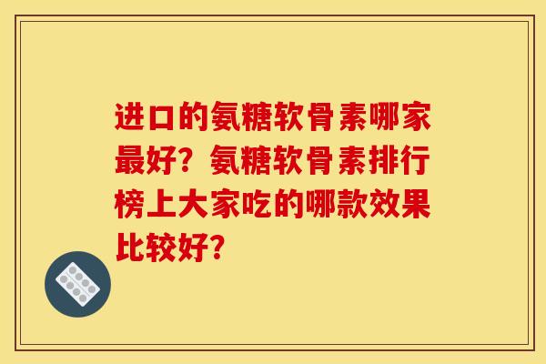 进口的氨糖软骨素哪家最好？氨糖软骨素排行榜上大家吃的哪款效果比较好？