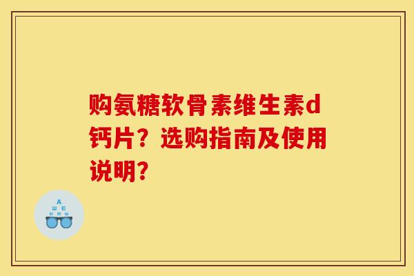 购氨糖软骨素维生素d钙片？选购指南及使用说明？