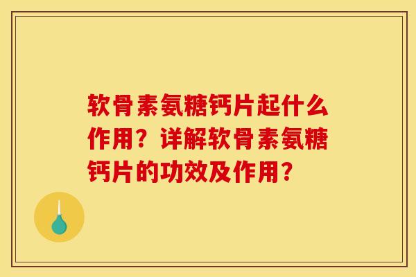 软骨素氨糖钙片起什么作用？详解软骨素氨糖钙片的功效及作用？