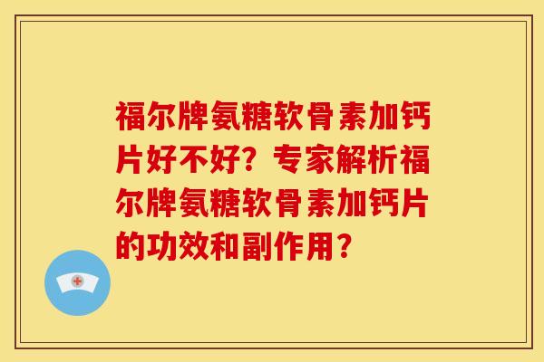 福尔牌氨糖软骨素加钙片好不好？专家解析福尔牌氨糖软骨素加钙片的功效和副作用？