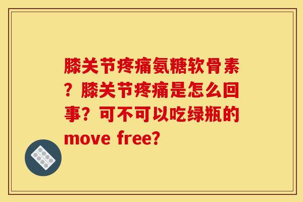 膝关节疼痛氨糖软骨素？膝关节疼痛是怎么回事？可不可以吃绿瓶的move free？