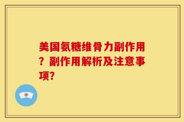 美国氨糖维骨力副作用？副作用解析及注意事项？