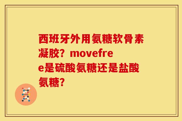 西班牙外用氨糖软骨素凝胶？movefree是硫酸氨糖还是盐酸氨糖？