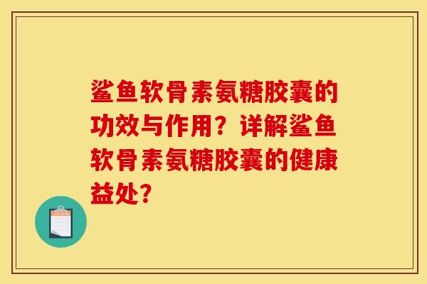 鲨鱼软骨素氨糖胶囊的功效与作用？详解鲨鱼软骨素氨糖胶囊的健康益处？