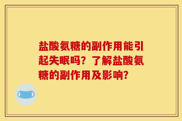 盐酸氨糖的副作用能引起失眠吗？了解盐酸氨糖的副作用及影响？