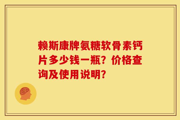 赖斯康牌氨糖软骨素钙片多少钱一瓶？价格查询及使用说明？