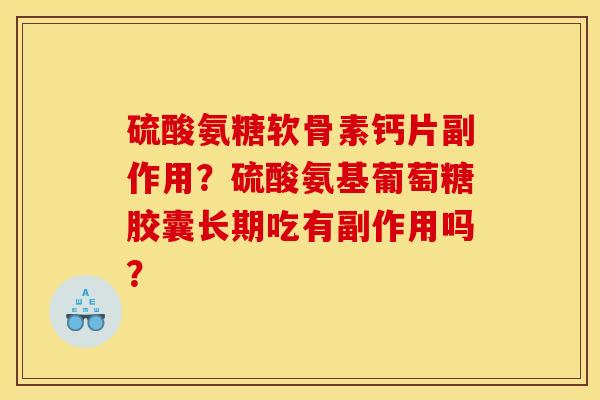 硫酸氨糖软骨素钙片副作用？硫酸氨基葡萄糖胶囊长期吃有副作用吗？