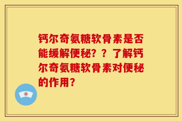 钙尔奇氨糖软骨素是否能缓解便秘？？了解钙尔奇氨糖软骨素对便秘的作用？