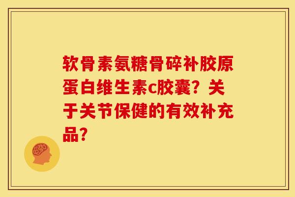 软骨素氨糖骨碎补胶原蛋白维生素c胶囊？关于关节保健的有效补充品？