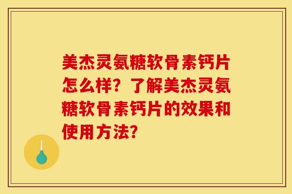 美杰灵氨糖软骨素钙片怎么样？了解美杰灵氨糖软骨素钙片的效果和使用方法？