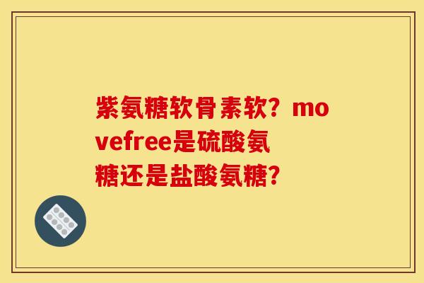 紫氨糖软骨素软？movefree是硫酸氨糖还是盐酸氨糖？