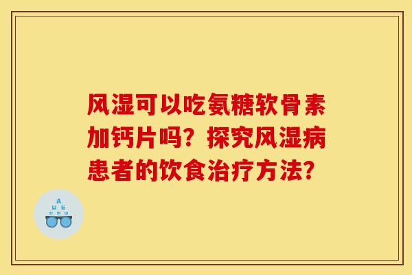 风湿可以吃氨糖软骨素加钙片吗？探究风湿病患者的饮食治疗方法？