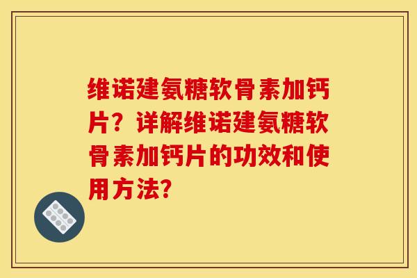 维诺建氨糖软骨素加钙片？详解维诺建氨糖软骨素加钙片的功效和使用方法？