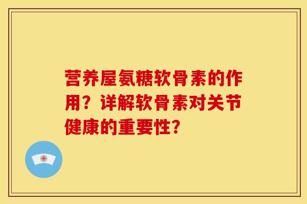 营养屋氨糖软骨素的作用？详解软骨素对关节健康的重要性？