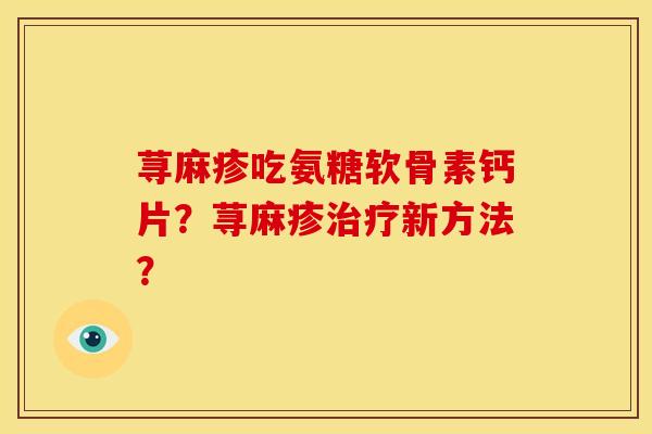 荨麻疹吃氨糖软骨素钙片？荨麻疹治疗新方法？