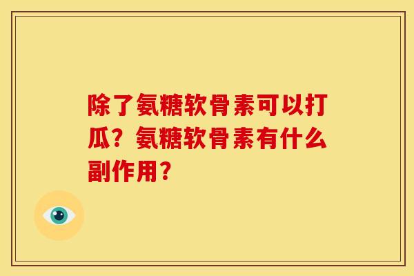 除了氨糖软骨素可以打瓜？氨糖软骨素有什么副作用？