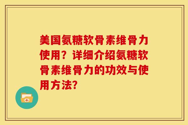 美国氨糖软骨素维骨力使用？详细介绍氨糖软骨素维骨力的功效与使用方法？