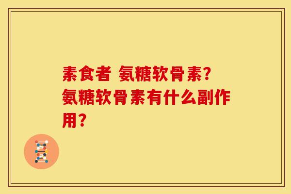 素食者 氨糖软骨素？氨糖软骨素有什么副作用？