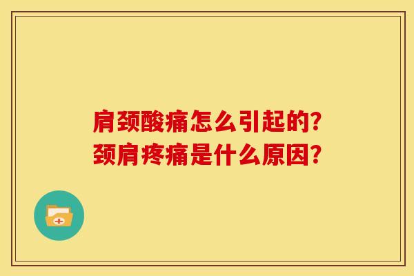 肩颈酸痛怎么引起的？颈肩疼痛是什么原因？