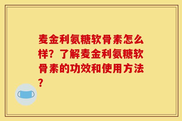 麦金利氨糖软骨素怎么样？了解麦金利氨糖软骨素的功效和使用方法？