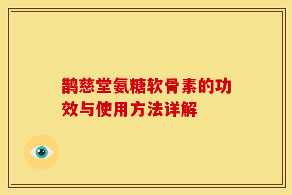 鹊慈堂氨糖软骨素的功效与使用方法详解