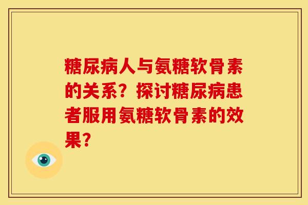 糖尿病人与氨糖软骨素的关系？探讨糖尿病患者服用氨糖软骨素的效果？