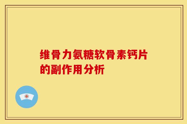 维骨力氨糖软骨素钙片的副作用分析