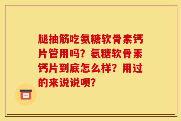 腿抽筋吃氨糖软骨素钙片管用吗？氨糖软骨素钙片到底怎么样？用过的来说说呗？