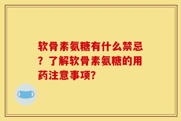 软骨素氨糖有什么禁忌？了解软骨素氨糖的用药注意事项？