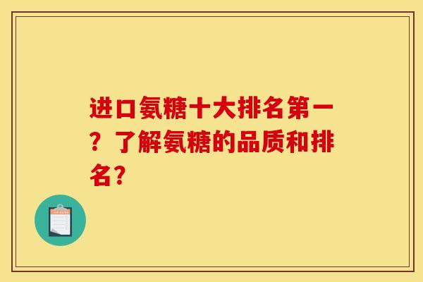 进口氨糖十大排名第一？了解氨糖的品质和排名？