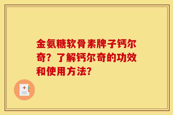 金氨糖软骨素牌子钙尔奇？了解钙尔奇的功效和使用方法？