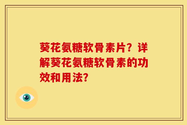 葵花氨糖软骨素片？详解葵花氨糖软骨素的功效和用法？