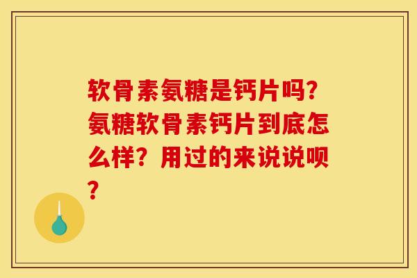 软骨素氨糖是钙片吗？氨糖软骨素钙片到底怎么样？用过的来说说呗？