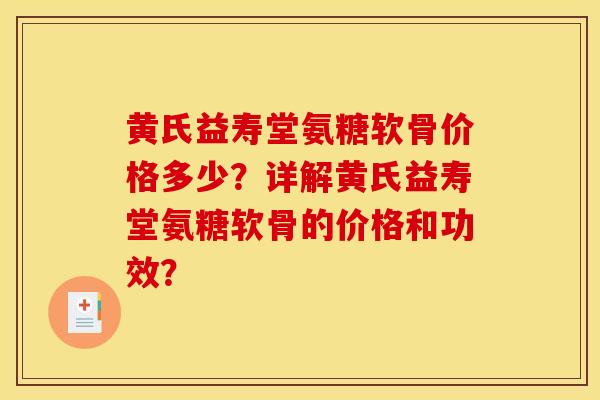 黄氏益寿堂氨糖软骨价格多少？详解黄氏益寿堂氨糖软骨的价格和功效？