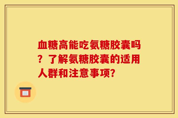 血糖高能吃氨糖胶囊吗？了解氨糖胶囊的适用人群和注意事项？