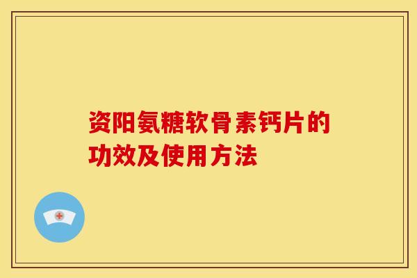 资阳氨糖软骨素钙片的功效及使用方法