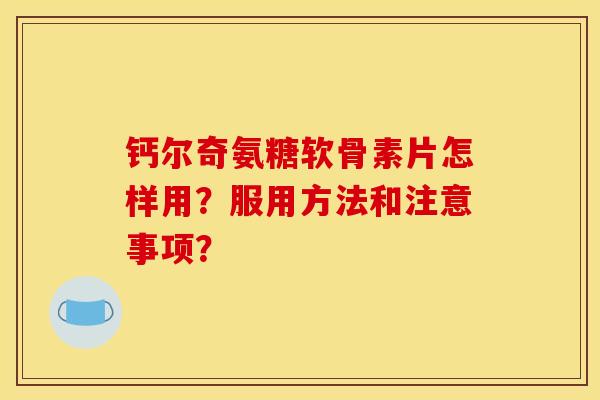 钙尔奇氨糖软骨素片怎样用？服用方法和注意事项？