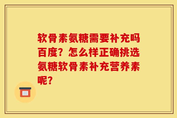 软骨素氨糖需要补充吗百度？怎么样正确挑选氨糖软骨素补充营养素呢？