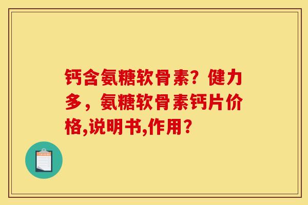 钙含氨糖软骨素？健力多，氨糖软骨素钙片价格,说明书,作用？