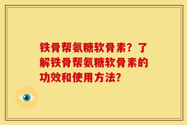 铁骨帮氨糖软骨素？了解铁骨帮氨糖软骨素的功效和使用方法？