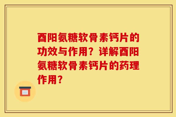 酉阳氨糖软骨素钙片的功效与作用？详解酉阳氨糖软骨素钙片的药理作用？