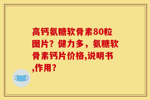 高钙氨糖软骨素80粒图片？健力多，氨糖软骨素钙片价格,说明书,作用？