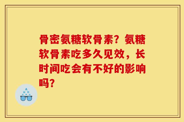 骨密氨糖软骨素？氨糖软骨素吃多久见效，长时间吃会有不好的影响吗？