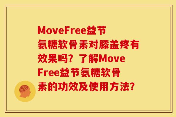 MoveFree益节氨糖软骨素对膝盖疼有效果吗？了解MoveFree益节氨糖软骨素的功效及使用方法？