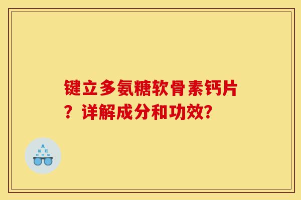 键立多氨糖软骨素钙片？详解成分和功效？