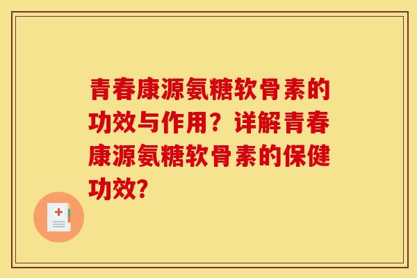 青春康源氨糖软骨素的功效与作用？详解青春康源氨糖软骨素的保健功效？