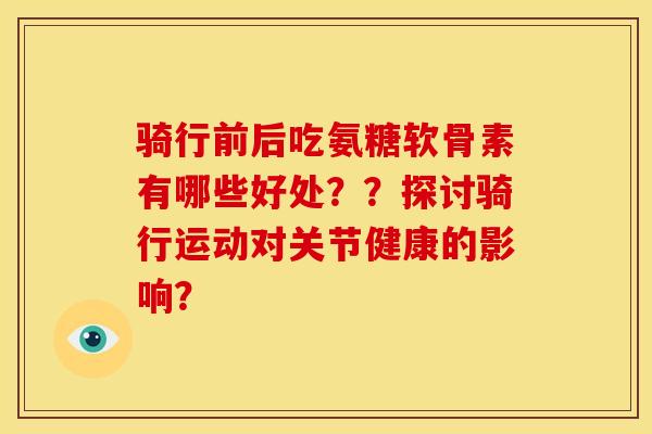 骑行前后吃氨糖软骨素有哪些好处？？探讨骑行运动对关节健康的影响？