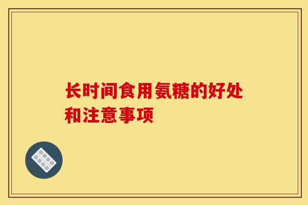 长时间食用氨糖的好处和注意事项