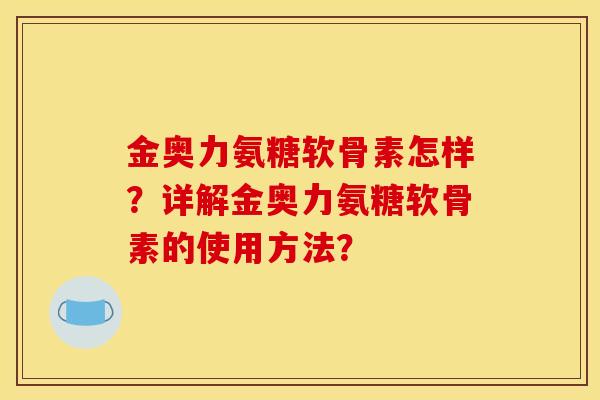 金奥力氨糖软骨素怎样？详解金奥力氨糖软骨素的使用方法？